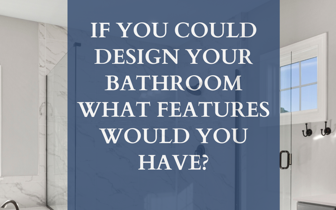 What bathroom features would you add if you could design it yourself?